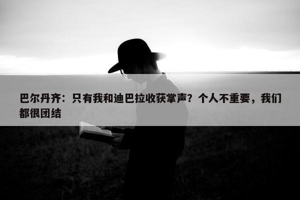 巴尔丹齐：只有我和迪巴拉收获掌声？个人不重要，我们都很团结