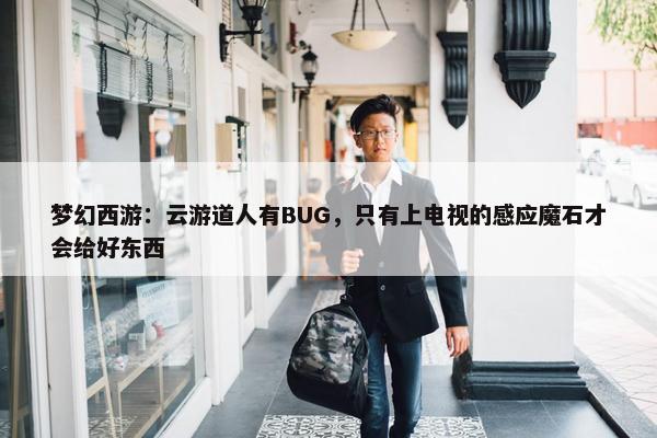 梦幻西游：云游道人有BUG，只有上电视的感应魔石才会给好东西