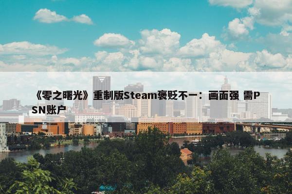 《零之曙光》重制版Steam褒贬不一：画面强 需PSN账户