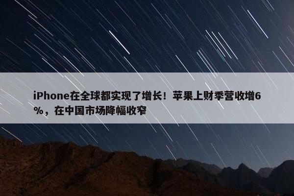 iPhone在全球都实现了增长！苹果上财季营收增6%，在中国市场降幅收窄