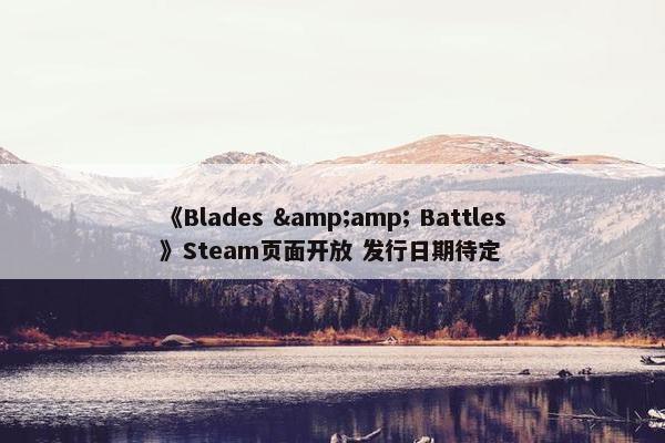 《Blades &amp; Battles》Steam页面开放 发行日期待定