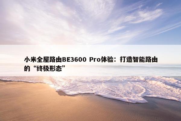 小米全屋路由BE3600 Pro体验：打造智能路由的“终极形态”