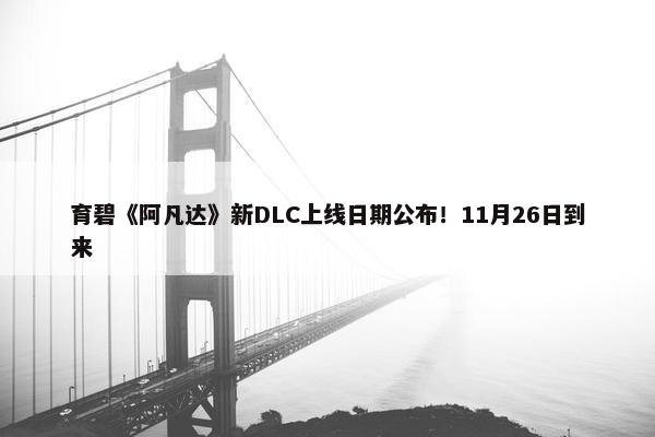 育碧《阿凡达》新DLC上线日期公布！11月26日到来