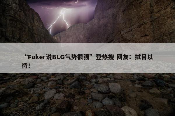 “Faker说BLG气势很强”登热搜 网友：拭目以待！