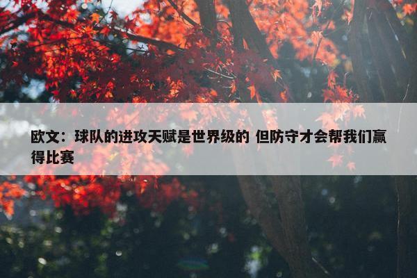 欧文：球队的进攻天赋是世界级的 但防守才会帮我们赢得比赛