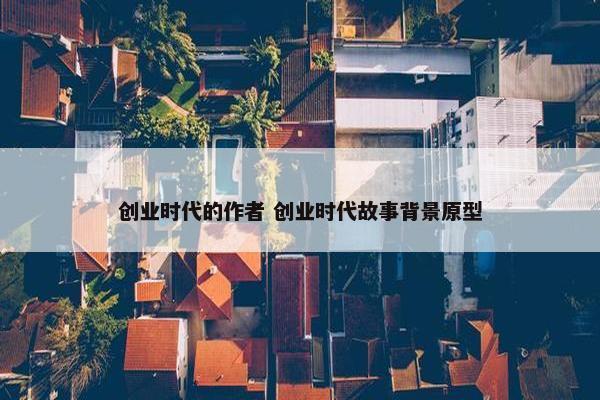 创业时代的作者 创业时代故事背景原型