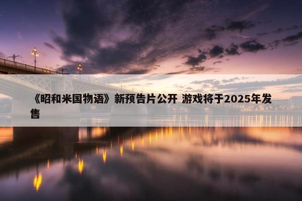 《昭和米国物语》新预告片公开 游戏将于2025年发售