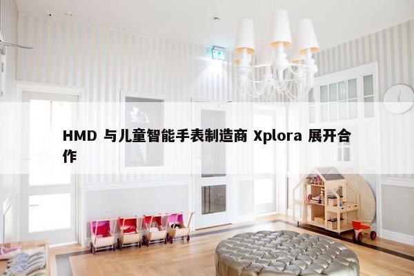 HMD 与儿童智能手表制造商 Xplora 展开合作