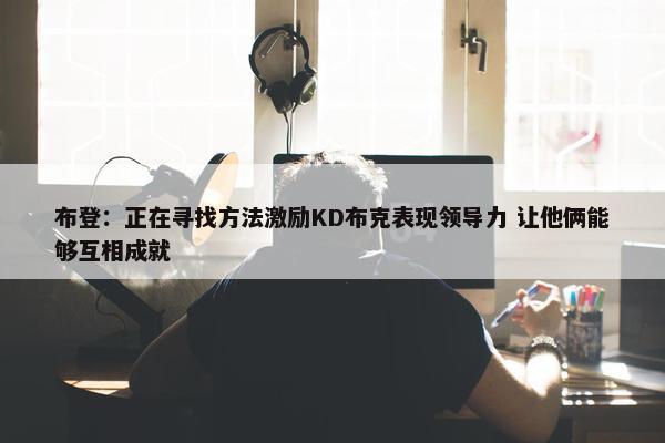 布登：正在寻找方法激励KD布克表现领导力 让他俩能够互相成就