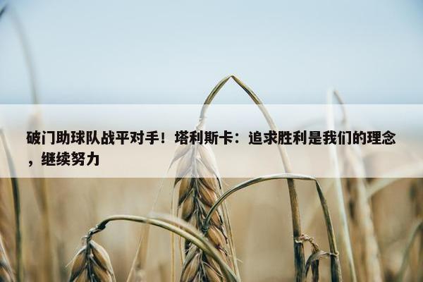 破门助球队战平对手！塔利斯卡：追求胜利是我们的理念，继续努力