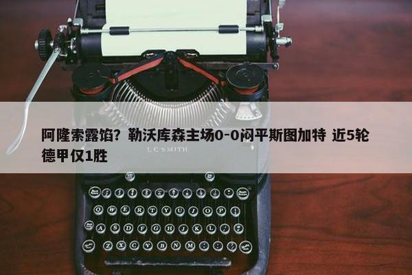 阿隆索露馅？勒沃库森主场0-0闷平斯图加特 近5轮德甲仅1胜