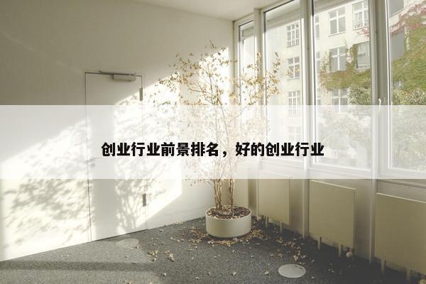 创业行业前景排名，好的创业行业