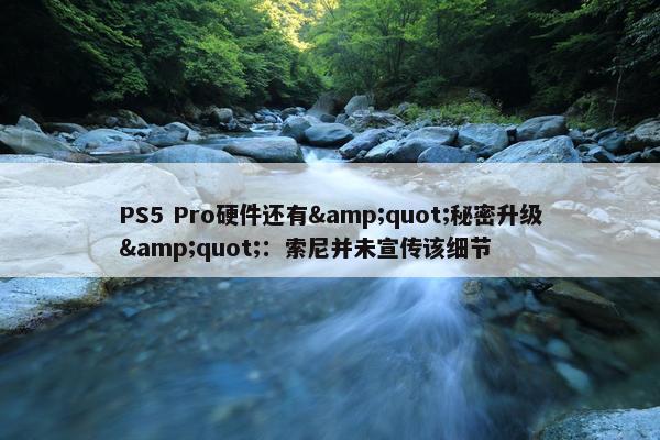 PS5 Pro硬件还有&quot;秘密升级&quot;：索尼并未宣传该细节