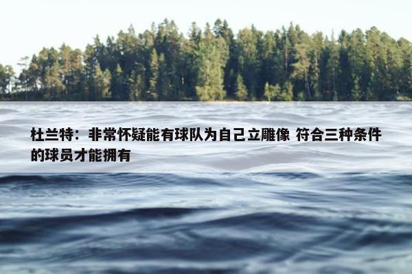 杜兰特：非常怀疑能有球队为自己立雕像 符合三种条件的球员才能拥有