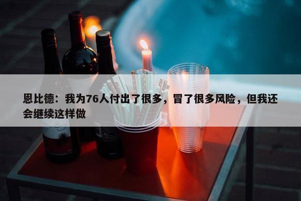 恩比德：我为76人付出了很多，冒了很多风险，但我还会继续这样做