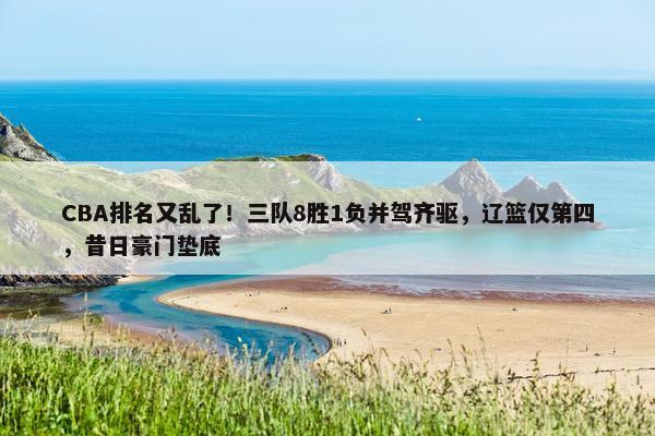 CBA排名又乱了！三队8胜1负并驾齐驱，辽篮仅第四，昔日豪门垫底