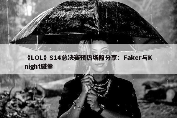 《LOL》S14总决赛预热场照分享：Faker与Knight碰拳