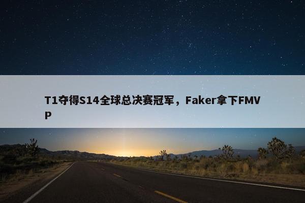 T1夺得S14全球总决赛冠军，Faker拿下FMVP