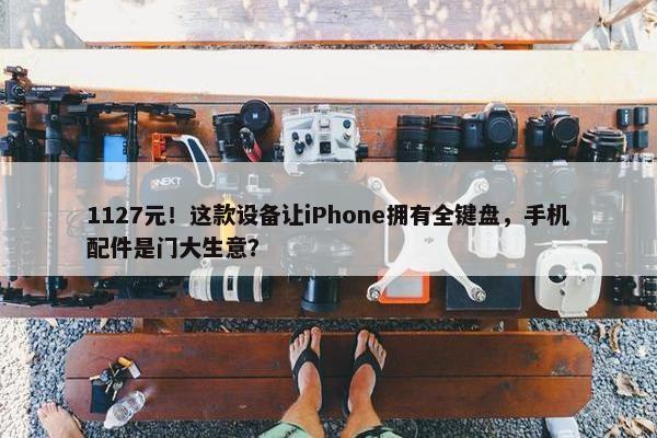 1127元！这款设备让iPhone拥有全键盘，手机配件是门大生意？