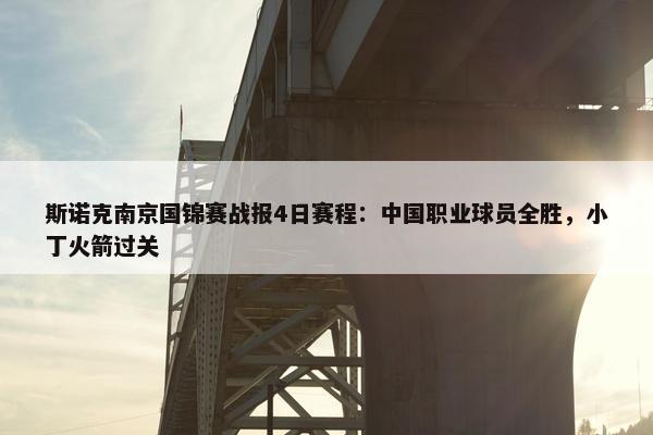 斯诺克南京国锦赛战报4日赛程：中国职业球员全胜，小丁火箭过关