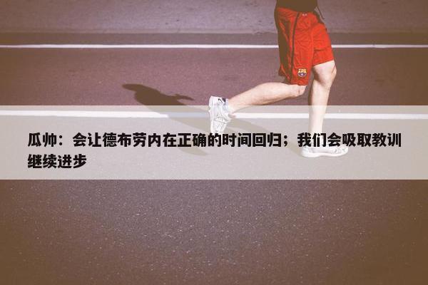 瓜帅：会让德布劳内在正确的时间回归；我们会吸取教训继续进步