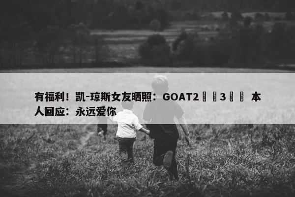 有福利！凯-琼斯女友晒照：GOAT2️⃣3️⃣ 本人回应：永远爱你