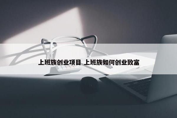 上班族创业项目 上班族如何创业致富