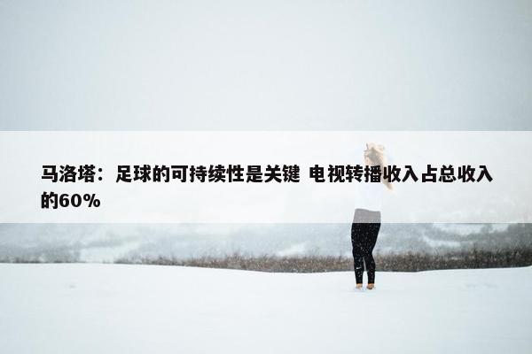 马洛塔：足球的可持续性是关键 电视转播收入占总收入的60%