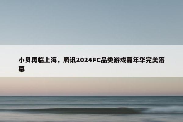 小贝再临上海，腾讯2024FC品类游戏嘉年华完美落幕