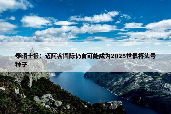 泰晤士报：迈阿密国际仍有可能成为2025世俱杯头号种子