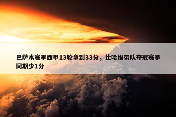 巴萨本赛季西甲13轮拿到33分，比哈维带队夺冠赛季同期少1分