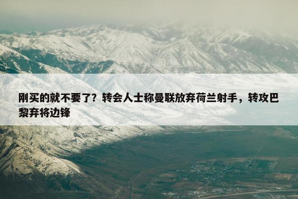 刚买的就不要了？转会人士称曼联放弃荷兰射手，转攻巴黎弃将边锋