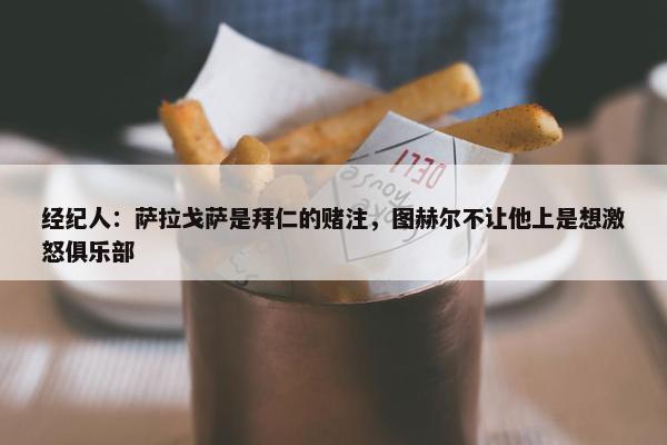 经纪人：萨拉戈萨是拜仁的赌注，图赫尔不让他上是想激怒俱乐部