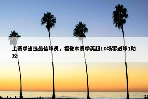 上赛季当选最佳球员，福登本赛季英超10场零进球1助攻