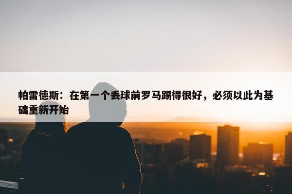 帕雷德斯：在第一个丢球前罗马踢得很好，必须以此为基础重新开始