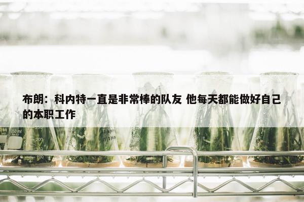 布朗：科内特一直是非常棒的队友 他每天都能做好自己的本职工作