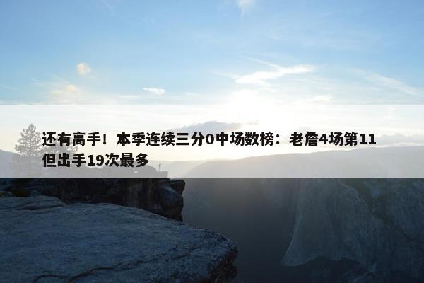 还有高手！本季连续三分0中场数榜：老詹4场第11 但出手19次最多