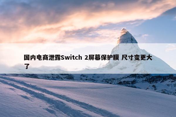 国内电商泄露Switch 2屏幕保护膜 尺寸变更大了