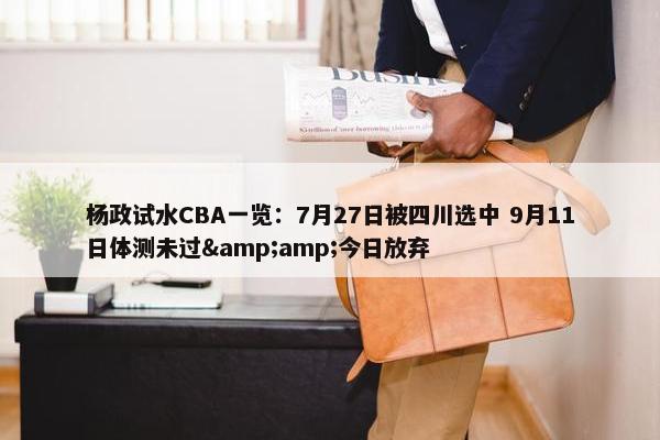 杨政试水CBA一览：7月27日被四川选中 9月11日体测未过&amp;今日放弃