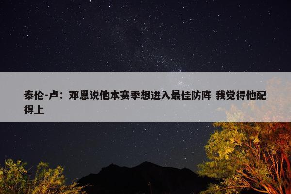 泰伦-卢：邓恩说他本赛季想进入最佳防阵 我觉得他配得上