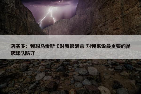 凯塞多：我想马雷斯卡对我很满意 对我来说最重要的是帮球队防守