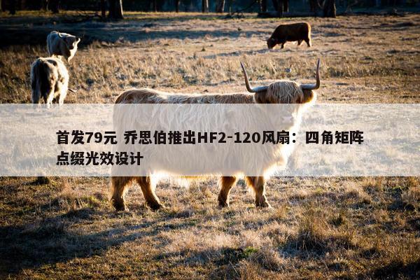 首发79元 乔思伯推出HF2-120风扇：四角矩阵点缀光效设计