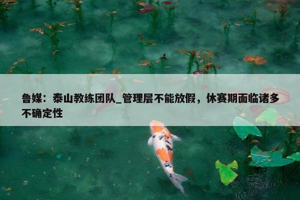 鲁媒：泰山教练团队_管理层不能放假，休赛期面临诸多不确定性