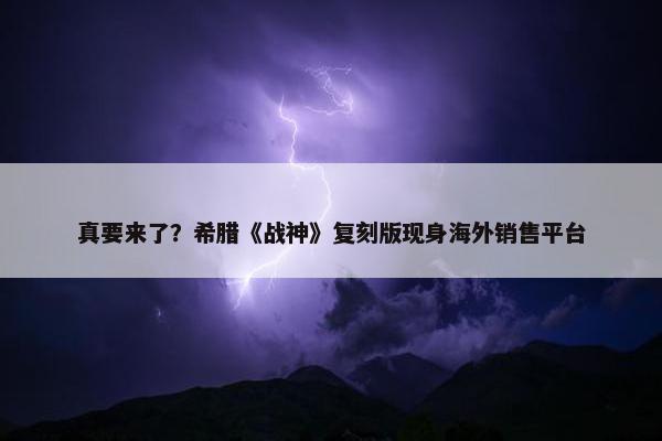 真要来了？希腊《战神》复刻版现身海外销售平台