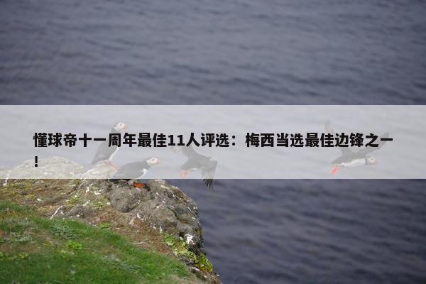 懂球帝十一周年最佳11人评选：梅西当选最佳边锋之一！