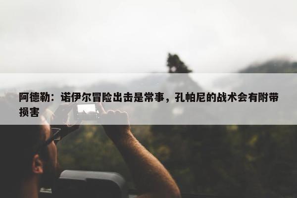 阿德勒：诺伊尔冒险出击是常事，孔帕尼的战术会有附带损害