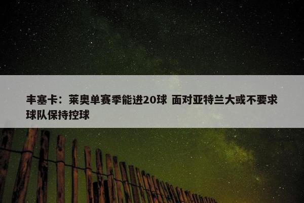 丰塞卡：莱奥单赛季能进20球 面对亚特兰大或不要求球队保持控球