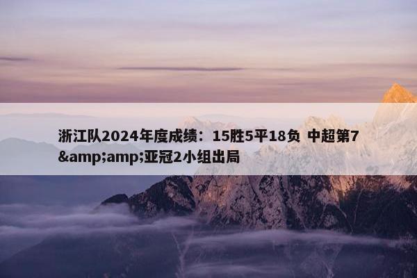 浙江队2024年度成绩：15胜5平18负 中超第7&amp;亚冠2小组出局