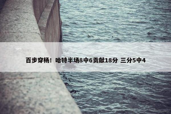 百步穿杨！哈特半场8中6贡献18分 三分5中4