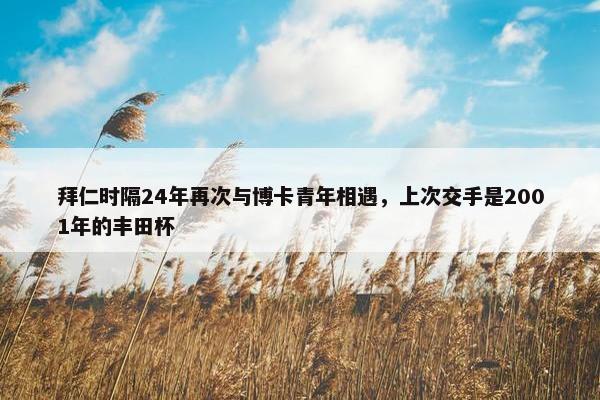 拜仁时隔24年再次与博卡青年相遇，上次交手是2001年的丰田杯